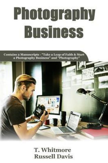 Photography Business: 2 Manuscripts - Take a Leap of Faith and Start a Photography Business and Photography