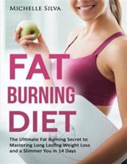 Fat Burning Diet: The Ultimate Fat Burning Secret to Mastering Long Lasting Weight Loss and a Slimmer You in 14 Days
