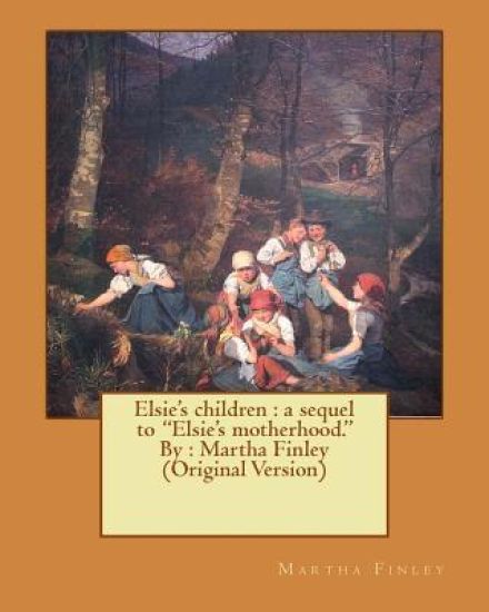 Elsie's children: a sequel to "Elsie's motherhood." By: Martha Finley (Original Version)