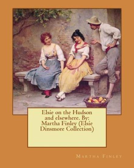 Elsie on the Hudson and elsewhere. By: Martha Finley (Elsie Dinsmore Collection)