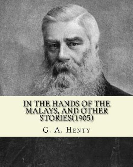In the hands of the Malays, and other stories(1905). By: G. A. Henty: historical adventure stories