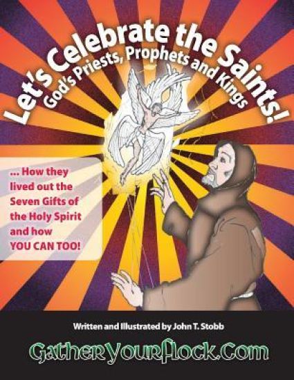 Let's Celebrate the Saints! God's Priests, Prophets and Kings: ... How they lived out the Seven Gifts of the Holy Spirit and how YOU CAN TOO!
