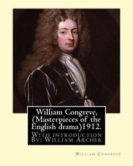 William Congreve, (Masterpieces of the English drama)1912. By: William Congreve: With introduction By: William Archer (23 September 1856 - 27 December