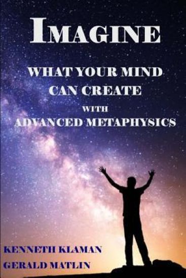 IMAGINE What Your Mind Can Create: With Advanced Metaphysics