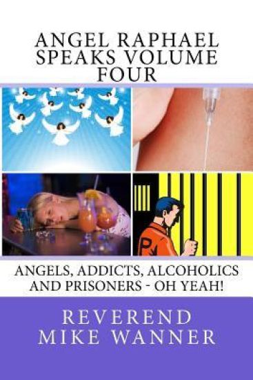Angel Raphael Speaks Volume Four: Angels, Addicts, Alcoholics And Prisoners - Oh Yeah!