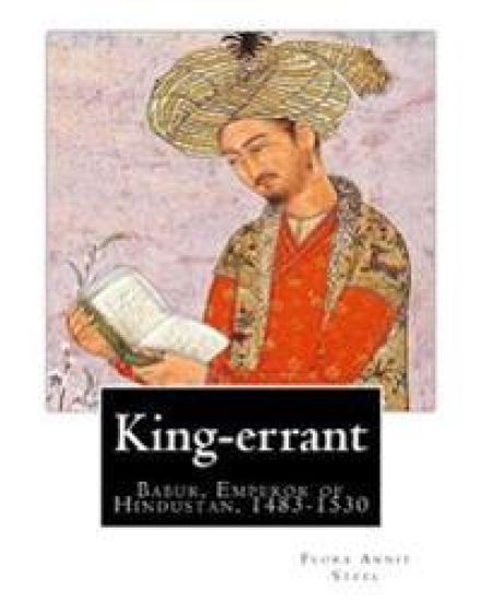 King-errant By: Flora Annie Steel (2 April 1847 - 12 April 1929) illustrated: Babur, Emperor of Hindustan, 1483-1530