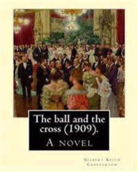 The ball and the cross (1909). By: Gilbert Keith Chesterton: A novel