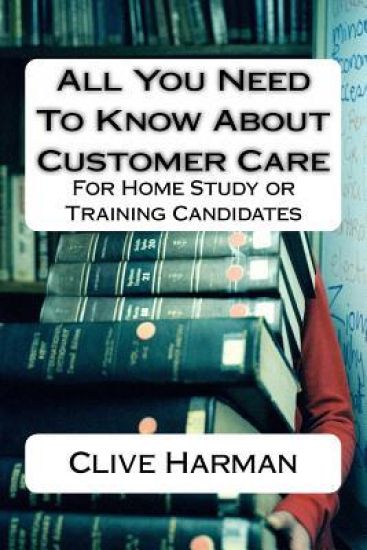 All You Need To Know About Customer Care: For Home Study or Training Candidates
