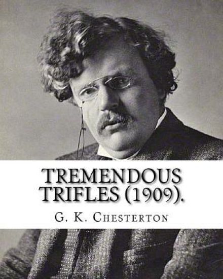 Tremendous trifles (1909). By: G. K. Chesterton: Gilbert Keith Chesterton