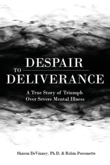 Despair to Deliverance: A True Story of Triumph Over Severe Mental Illness