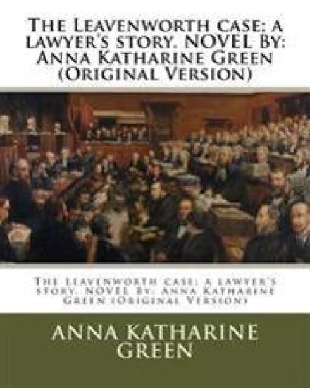 The Leavenworth case; a lawyer's story. NOVEL By: Anna Katharine Green (Original Version)