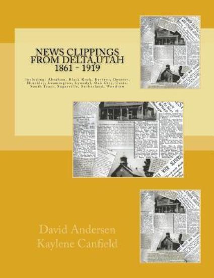 News Clippings from Delta, Utah 1861 - 1919: Including: Abraham, Black Rock, Burtner, Deseret, Hinckley, Leamington, Lynndyl, Oak City, Oasis, South T