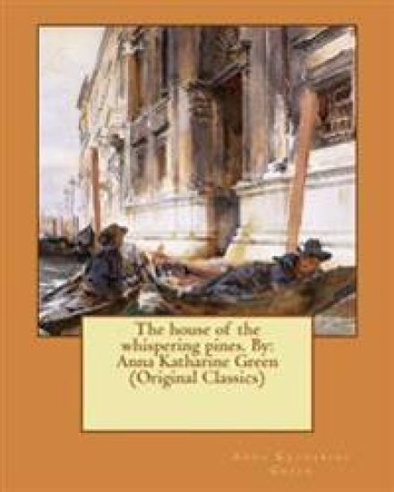 The house of the whispering pines. By: Anna Katharine Green (Original Classics)
