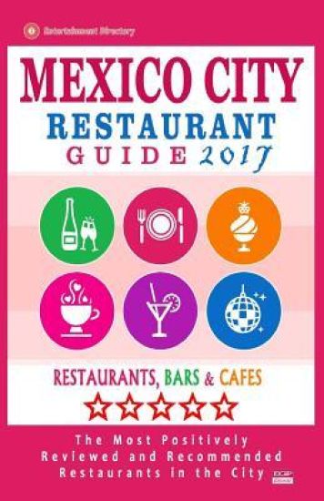 Mexico City Restaurant Guide 2017: Best Rated Restaurants in Mexico City, Mexico - 500 Restaurants, Bars and Cafés Recommended for Visitors, 2017