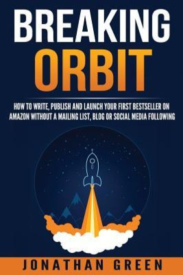 Breaking Orbit: How to Write, Publish and Launch Your First Bestseller on Amazon Without a Mailing List, Blog or Social Media Followin