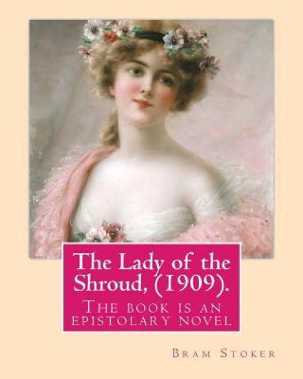 The Lady of the Shroud, (1909). By: Bram Stoker, A NOVEL: The book is an epistolary novel, narrated in the first person via letters and diary extracts