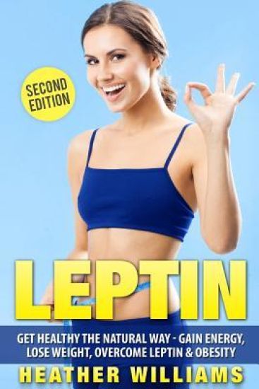 Leptin: Get Healthy the Natural Way - Gain Energy, Lose Weight, Overcome Leptin & Obesity