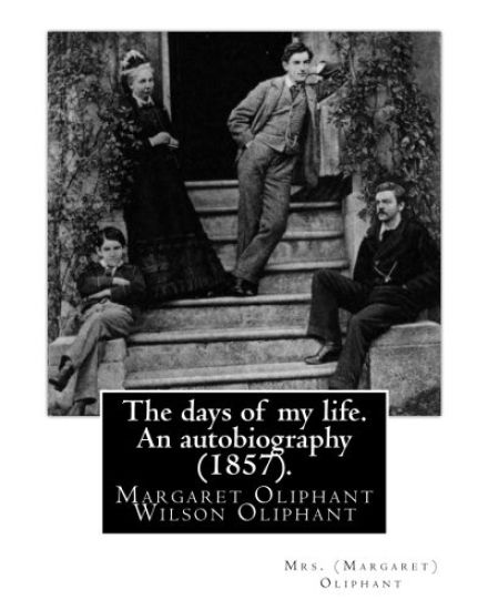 The days of my life. An autobiography (1857). By: Mrs. (Margaret) Oliphant: Margaret Oliphant Wilson Oliphant (née Margaret Oliphant Wilson) (4 April