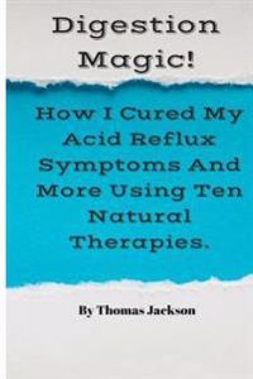 Digestion Magic!: How I Cured My Acid Reflux Symptoms And More Using Ten Natural Therapies.