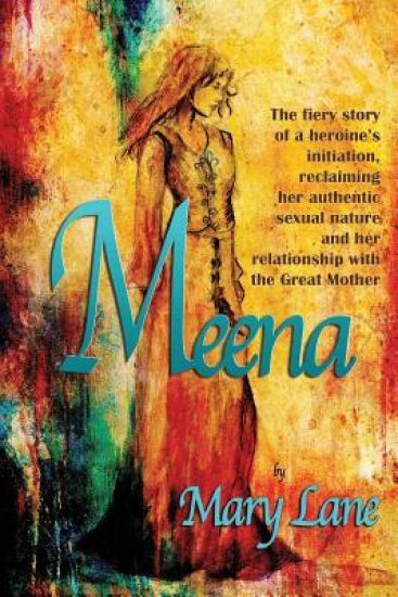 Meena: The fiery story of a heroine's initiation, reclaiming her authentic sexual nature and her relationship with the Great Mother