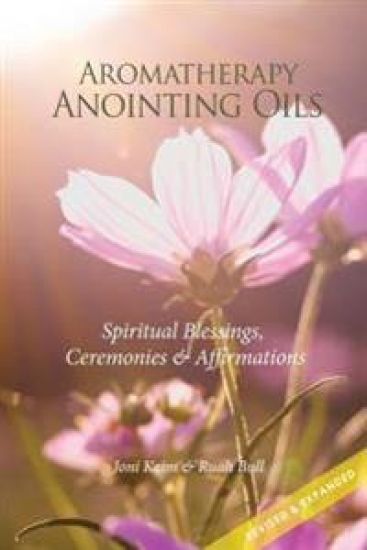 Aromatherapy Anointing Oils, Revised & Expanded: Spiritual Blessings, Ceremonies, and Affirmations