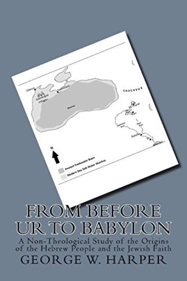 From Before UR To Babylon: A Non-Theological Study of the Origins of the Hebrew People and the Jewish Faith