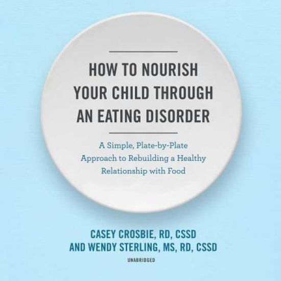 How to Nourish Your Child Through an Eating Disorder: A Simple, Plate-By-Plate Approach to Rebuilding a Healthy Relationship with Food