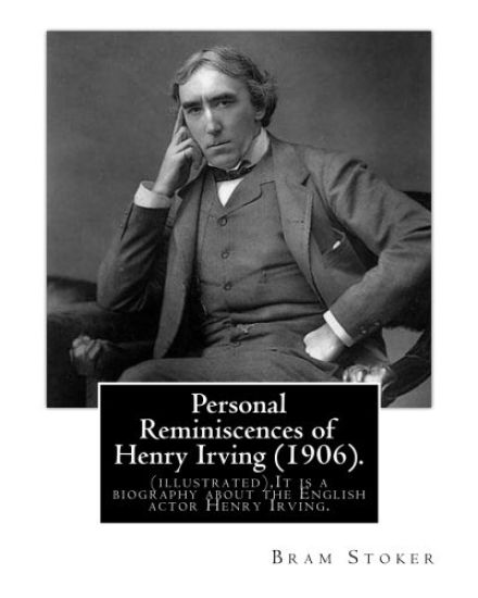 Personal Reminiscences of Henry Irving (1906). By: Bram Stoker (illustrated): Personal Reminiscences of Henry Irving is the third book of nonfiction b