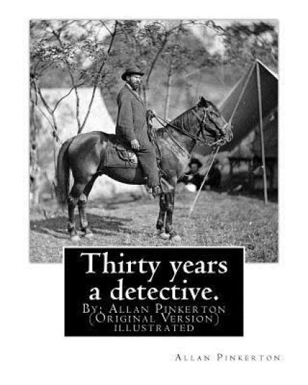 Thirty years a detective. By: Allan Pinkerton (Original Version) illustrated: Thirty years a detective: a thorough and comprehensive exposé of crimi