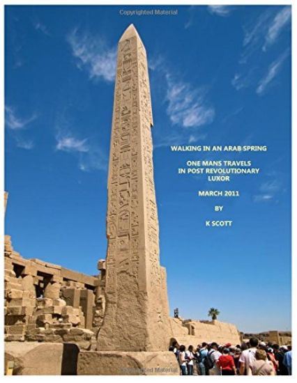Walking In An Arab Spring: One Mans Travels In Post Revolutionary Luxor March 2011