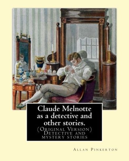 Claude Melnotte as a Detective and Other Stories. by: Allan Pinkerton: (Original Version) Detective and Mystery Stories