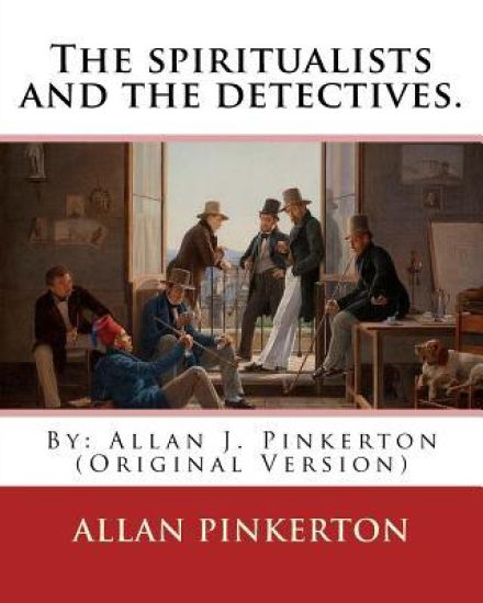 The spiritualists and the detectives. By: Allan Pinkerton: (Original Version)