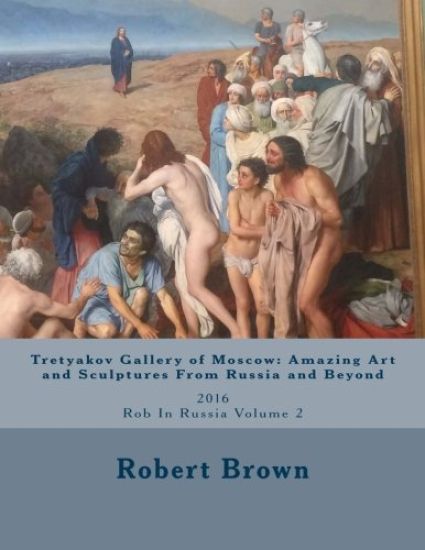 Tretyakov Gallery of Moscow: Amazing Art and Sculptures From Russia and Beyond: 2016 Rob In Russia Volume 2