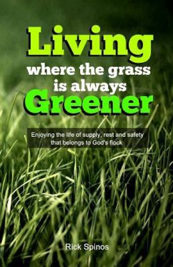 Living Where the Grass Is Always Greener: Enjoying the Life of Supply, Rest and Safety That Belongs to God's Flock