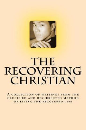 The Recovering Christian: A collection of writings from the crucified and resurrected method of living the recovered life