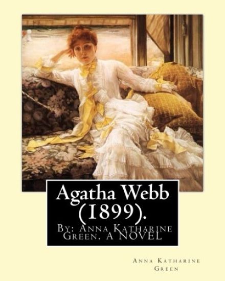Agatha Webb (1899). By: Anna Katharine Green. A NOVEL: Anna Katharine Green (November 11, 1846 - April 11, 1935) was an American poet and novelist.