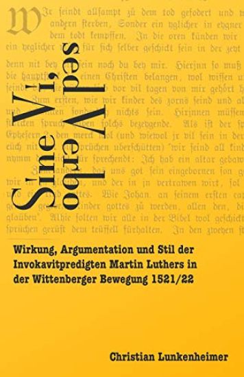 Sine vi, sed verbo: Wirkung, Argumentation und Stil der Invokavitpredigten Martin Luthers in der Wittenberger Bewegung 1521/22