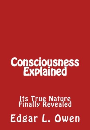 Consciousness Explained: Its True Nature Finally Revealed