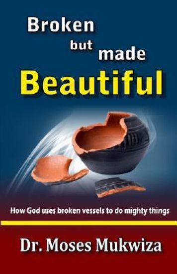 Broken but made Beautiful: How God uses broken vessels to do mighty things