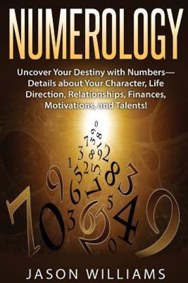 Numerology: Uncover Your Destiny with Numbers-Details about Your Character, Life Direction, Relationships, Finances, Motivations, and Talents!