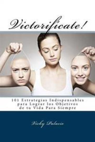 Victorifícate!: 101 Estrategias Indispensables para Lograr los Objetivos de tu Vida Para Siempre