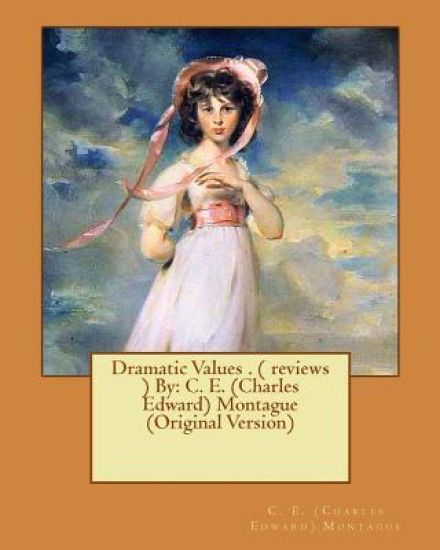 Dramatic Values . ( reviews ) By: C. E. (Charles Edward) Montague (Original Version)