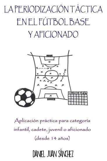 La Periodización Táctica en el Fútbol Base y Aficionado: Aplicación práctica para categoría Infantil, Cadete, Juvenil o Aficionado (desde 14 años)