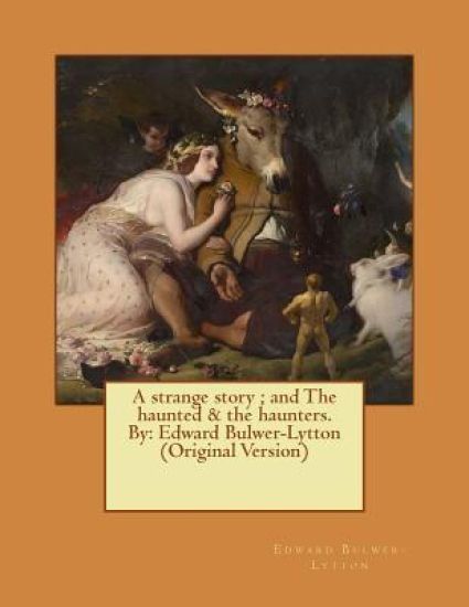 A strange story; and The haunted & the haunters. By: Edward Bulwer-Lytton (Original Version)