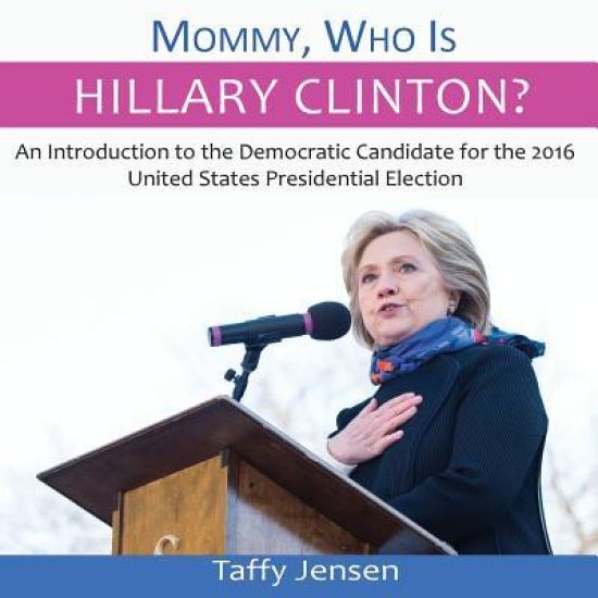 Mommy, Who is Hillary Clinton?: An Introduction to the Democratic Candidate for the 2016 United States Presidential Election
