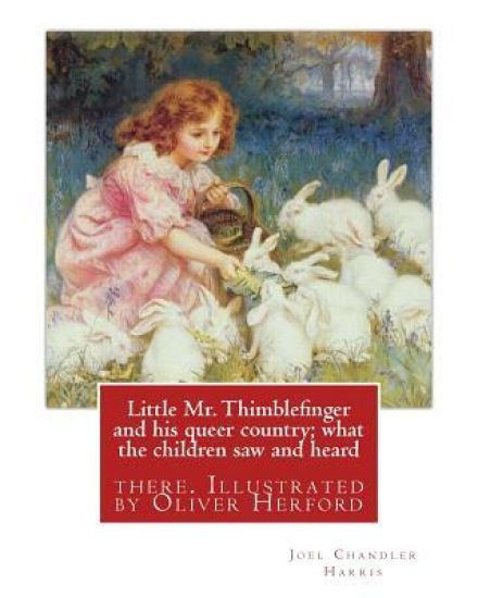 Little Mr. Thimblefinger and his queer country; what the children saw and heard: there. Illustrated by Oliver Herford (1863-1935) was an American writ