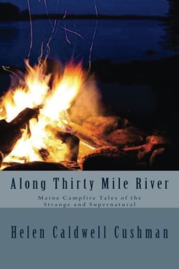 Along Thirty Mile River: Maine Campfire Tales of the Strange and Supernatural