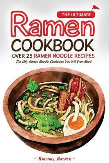 The Ultimate Ramen Cookbook - Over 25 Ramen Noodle Recipes: The Only Ramen Noodle Cookbook You Will Ever Need