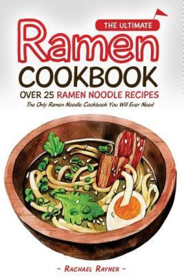 The Ultimate Ramen Cookbook - Over 25 Ramen Noodle Recipes: The Only Ramen Noodle Cookbook You Will Ever Need