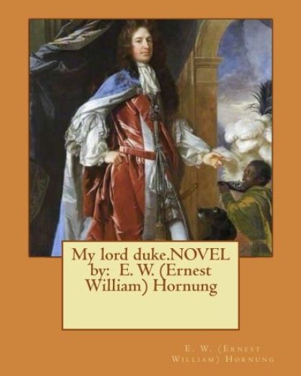 My lord duke.NOVEL by: E. W. (Ernest William) Hornung